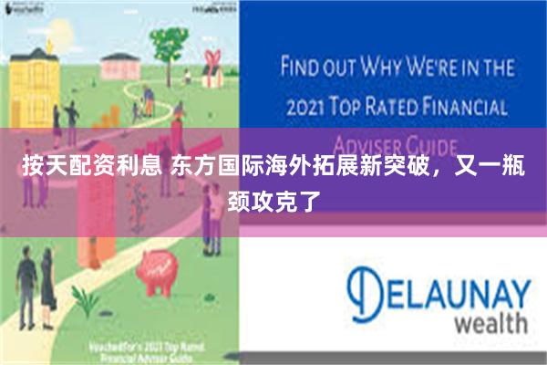 按天配资利息 东方国际海外拓展新突破,又一瓶颈攻克了
