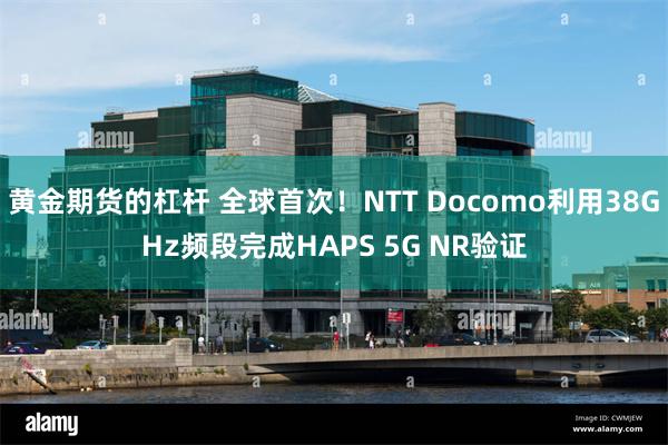 黄金期货的杠杆 全球首次!NTT Docomo利用38GHz频段完成HAPS 5G NR验证