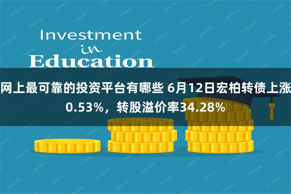 网上最可靠的投资平台有哪些 6月12日宏柏转债上涨0.53%,转股溢价率34.28%