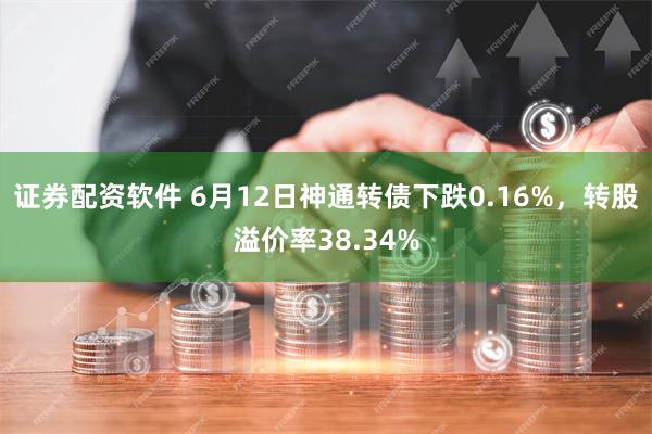 证券配资软件 6月12日神通转债下跌0.16%,转股溢价率38.34%