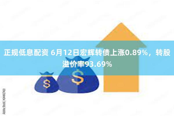 正规低息配资 6月12日宏辉转债上涨0.89%，转股溢价率93.69%