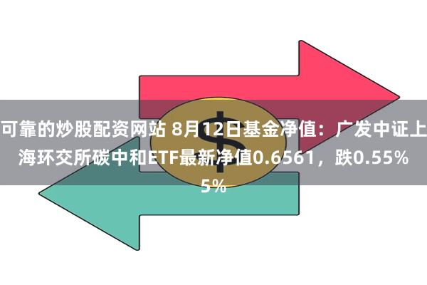 可靠的炒股配资网站 8月12日基金净值：广发中证上海环交所碳中和ETF最新净值0.6561，跌0.5