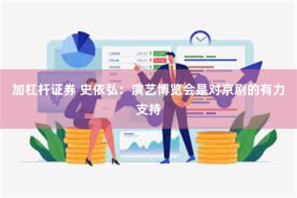 加杠杆证券 史依弘:演艺博览会是对京剧的有力支持