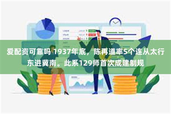 爱配资可靠吗 1937年底,陈再道率5个连从太行东进冀南。此系129师首次成建制规