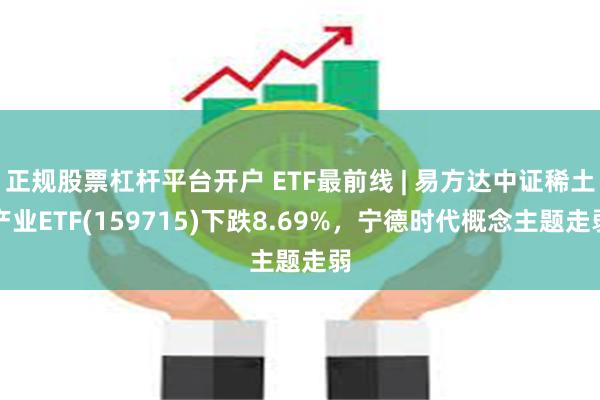 正规股票杠杆平台开户 ETF最前线 | 易方达中证稀土产业ETF(159715)下跌8.69%，宁德