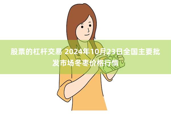 股票的杠杆交易 2024年10月23日全国主要批发市场冬枣价格行情
