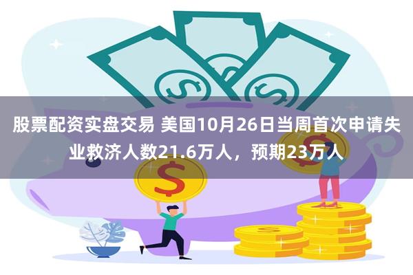 股票配资实盘交易 美国10月26日当周首次申请失业救济人数21.6万人,预期23万人
