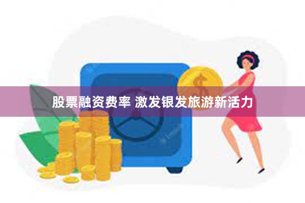 股票融资费率 激发银发旅游新活力