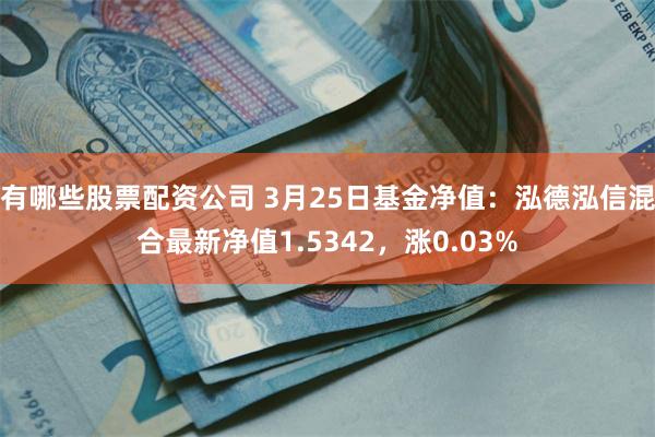 有哪些股票配资公司 3月25日基金净值:泓德泓信混合最新净值1.5342,涨0.03%