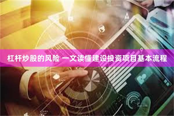 杠杆炒股的风险 一文读懂建设投资项目基本流程
