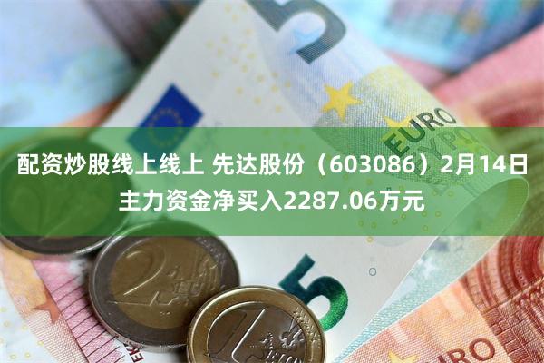 配资炒股线上线上 先达股份（603086）2月14日主力资金净买入2287.06万元