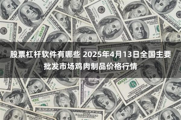 股票杠杆软件有哪些 2025年4月13日全国主要批发市场鸡肉制品价格行情