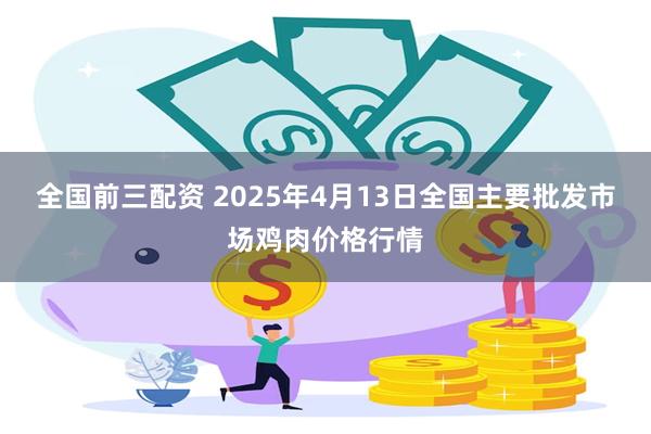 全国前三配资 2025年4月13日全国主要批发市场鸡肉价格行情