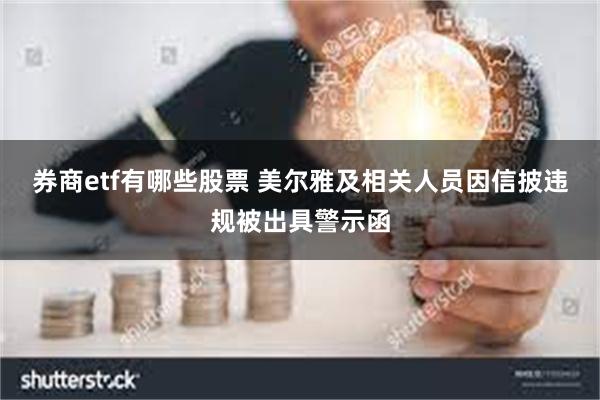 券商etf有哪些股票 美尔雅及相关人员因信披违规被出具警示函