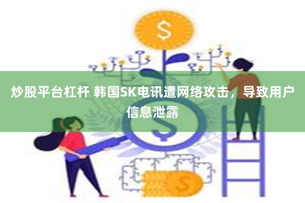 炒股平台杠杆 韩国SK电讯遭网络攻击，导致用户信息泄露
