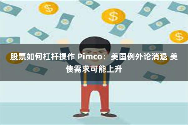 股票如何杠杆操作 Pimco：美国例外论消退 美债需求可能上升