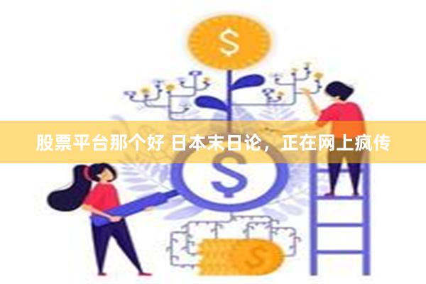 股票平台那个好 日本末日论，正在网上疯传