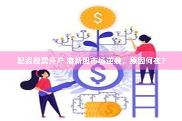 配资股票开户 港新股市场逆袭，原因何在？