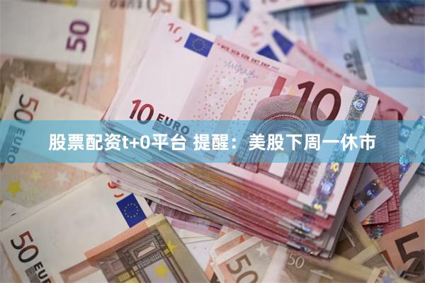 股票配资t+0平台 提醒：美股下周一休市