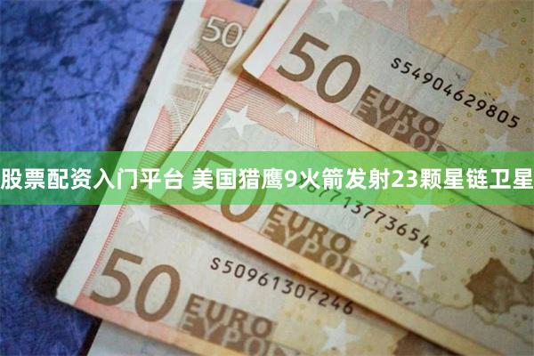 股票配资入门平台 美国猎鹰9火箭发射23颗星链卫星