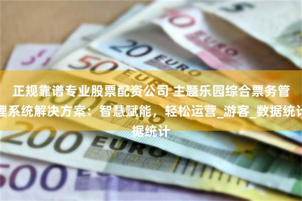 正规靠谱专业股票配资公司 主题乐园综合票务管理系统解决方案：智慧赋能，轻松运营_游客_数据统计
