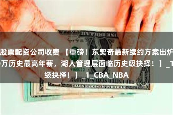 股票配资公司收费 【重磅！东契奇最新续约方案出炉！瞄准8000万历史最高年薪，湖人管理层面临历史级抉择！】_1_CBA_NBA