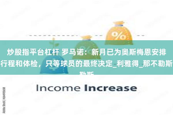 炒股指平台杠杆 罗马诺：新月已为奥斯梅恩安排行程和体检，只等球员的最终决定_利雅得_那不勒斯